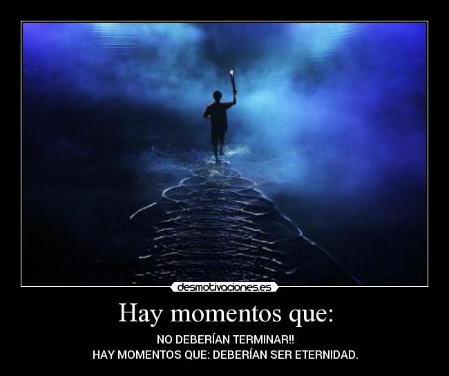 Hay momentos que: - NO DEBERÍAN TERMINAR!!
HAY MOMENTOS QUE: DEBERÍAN SER ETERNIDAD.