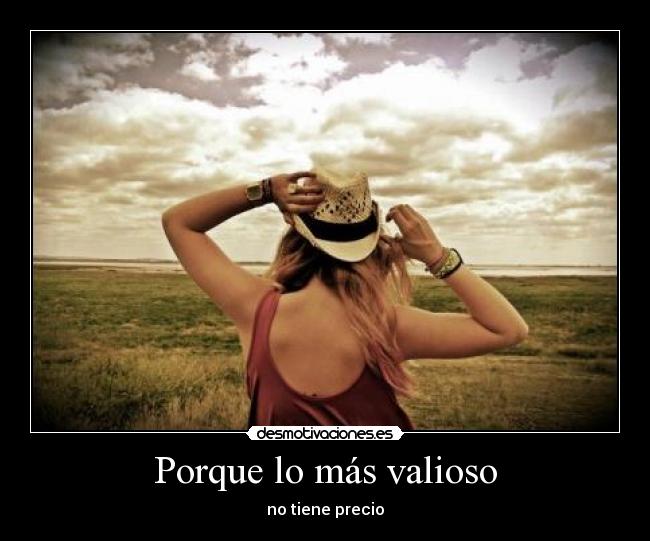 Porque lo más valioso -