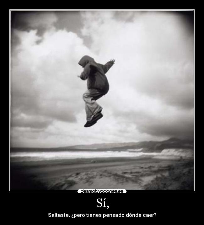 Sí, - Saltaste, ¿pero tienes pensado dónde caer?