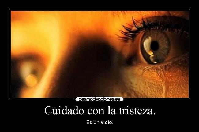 Cuidado con la tristeza. -