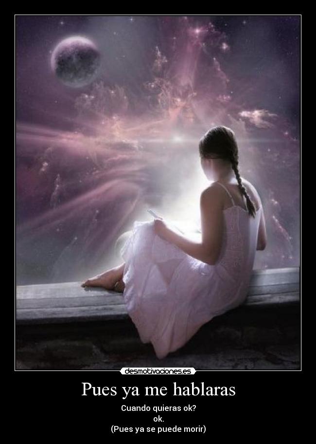 Pues ya me hablaras - Cuando quieras ok?
ok.
(Pues ya se puede morir)