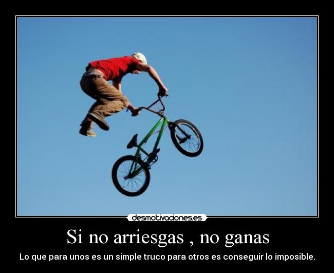 Si no arriesgas , no ganas - Lo que para unos es un simple truco para otros es conseguir lo imposible.