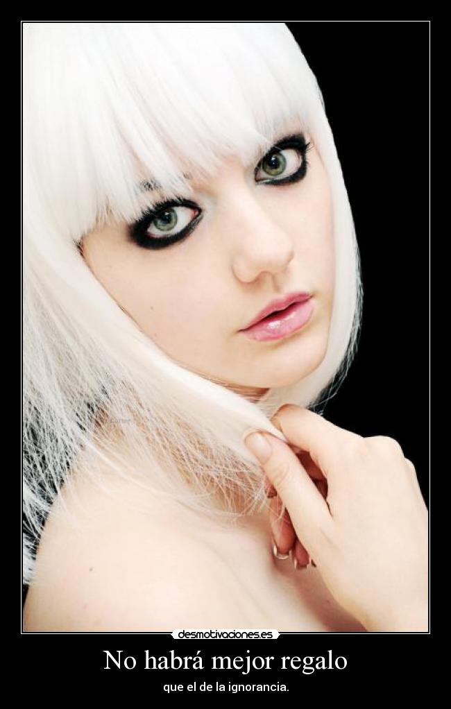 No habrá mejor regalo - que el de la ignorancia.