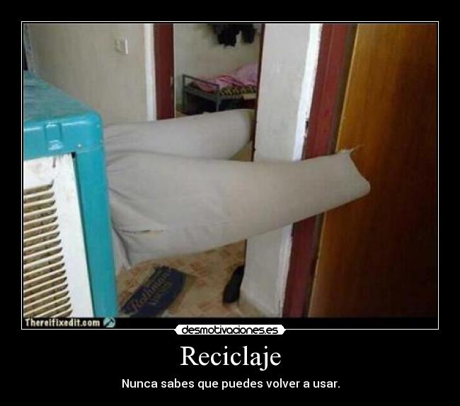 Reciclaje - Nunca sabes que puedes volver a usar.