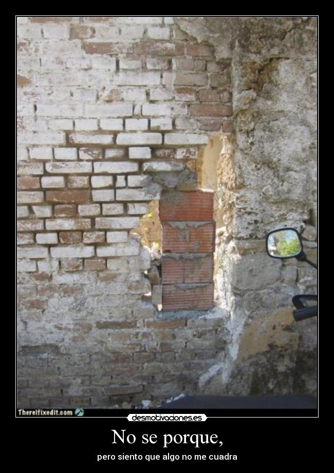 No se porque, - pero siento que algo no me cuadra