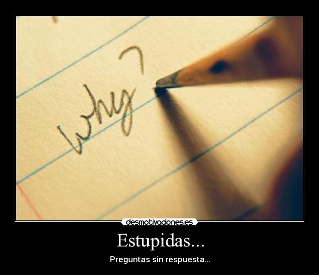 Estupidas... - Preguntas sin respuesta...