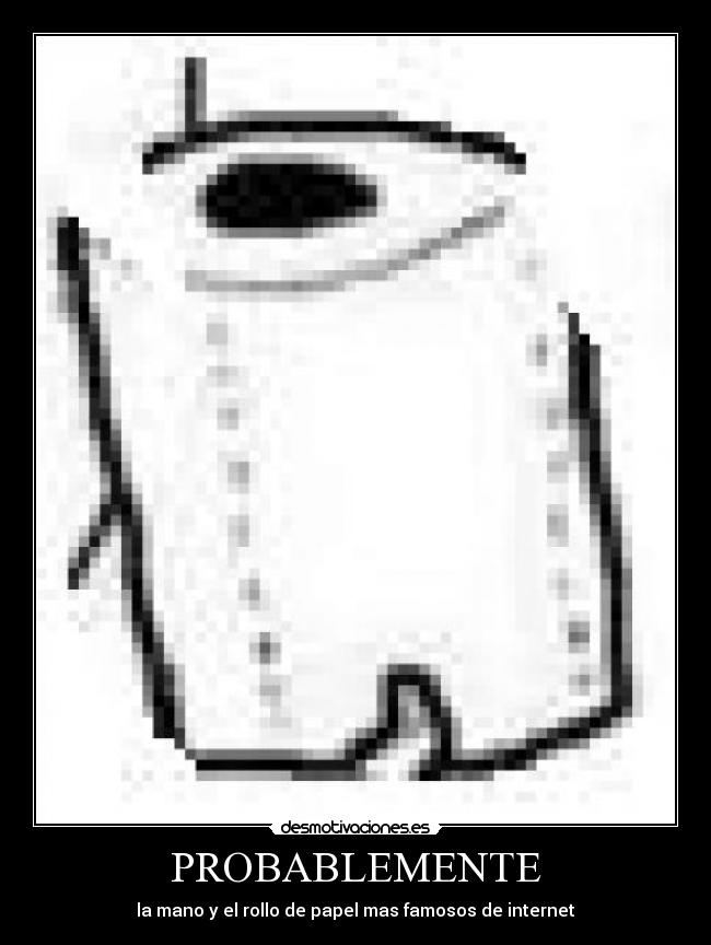 PROBABLEMENTE - la mano y el rollo de papel mas famosos de internet