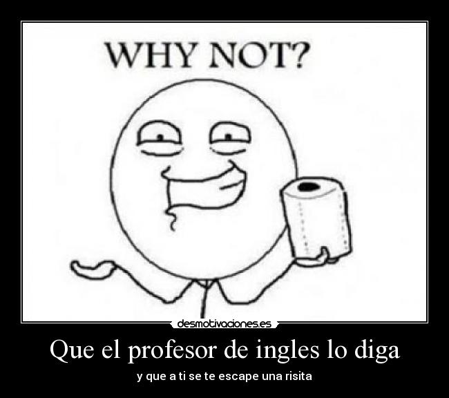 Que el profesor de ingles lo diga - y que a ti se te escape una risita
