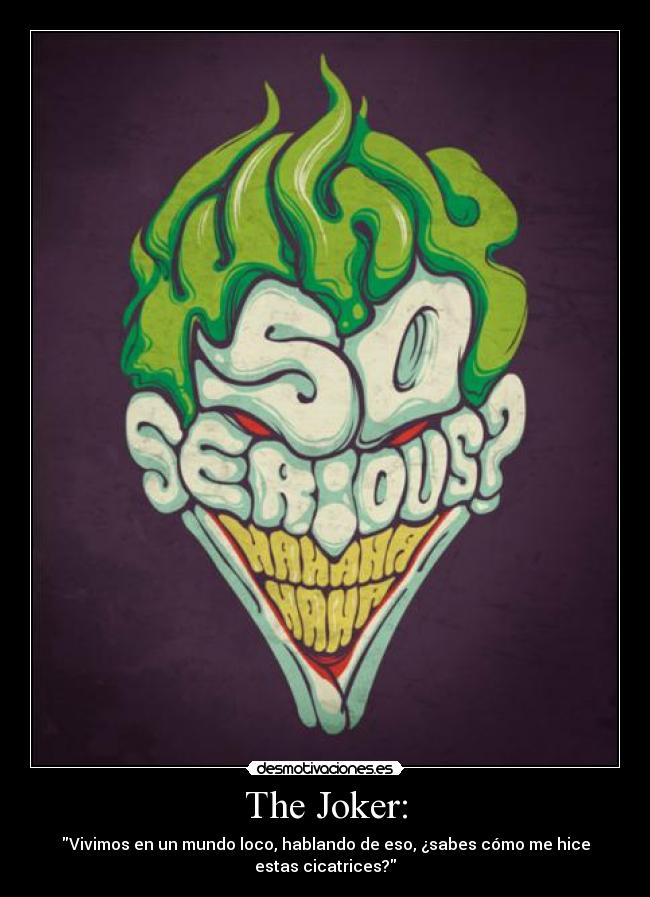 The Joker: - Vivimos en un mundo loco, hablando de eso, ¿sabes cómo me hice
estas cicatrices?