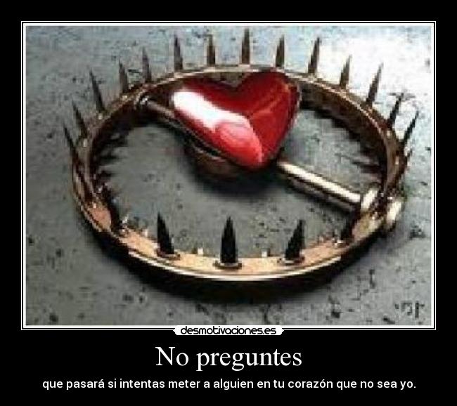 No preguntes - que pasará si intentas meter a alguien en tu corazón que no sea yo.