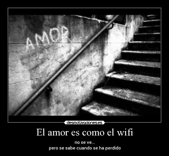 El amor es como el wifi - no se ve...
pero se sabe cuando se ha perdido