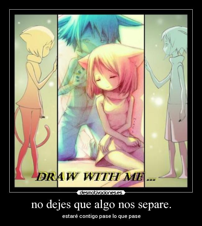 no dejes que algo nos separe. -