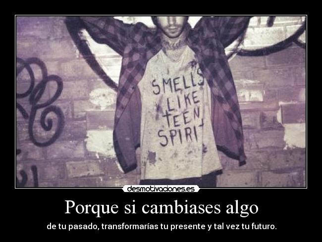 Porque si cambiases algo -