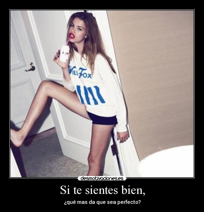 Si te sientes bien, - ¿qué mas da que sea perfecto?