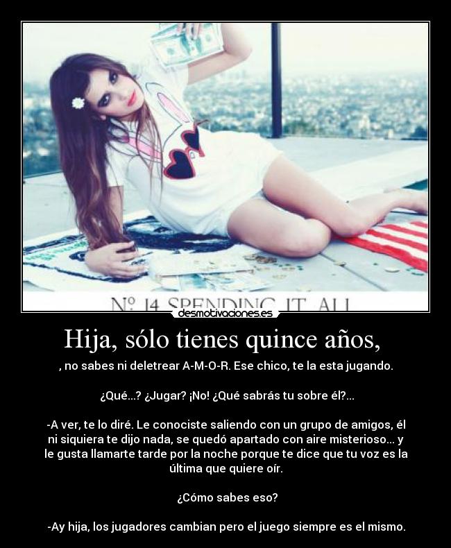 Hija, sólo tienes quince años, -