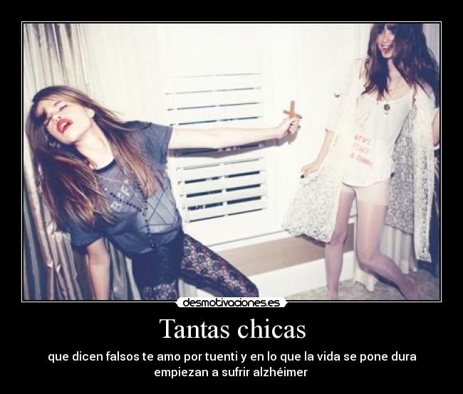 Tantas chicas - que dicen falsos te amo por tuenti y en lo que la vida se pone dura
empiezan a sufrir alzhéimer