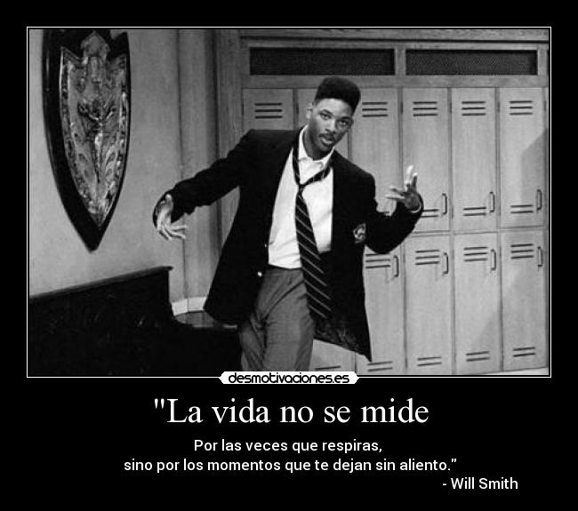 La vida no se mide - Por las veces que respiras, 
sino por los momentos que te dejan sin aliento.
                                                                                                           - Will Smith