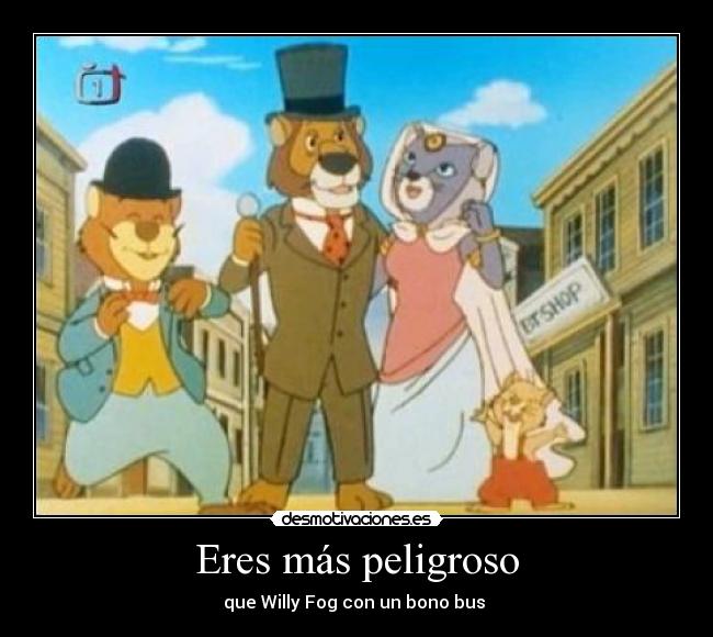 Eres más peligroso - que Willy Fog con un bono bus