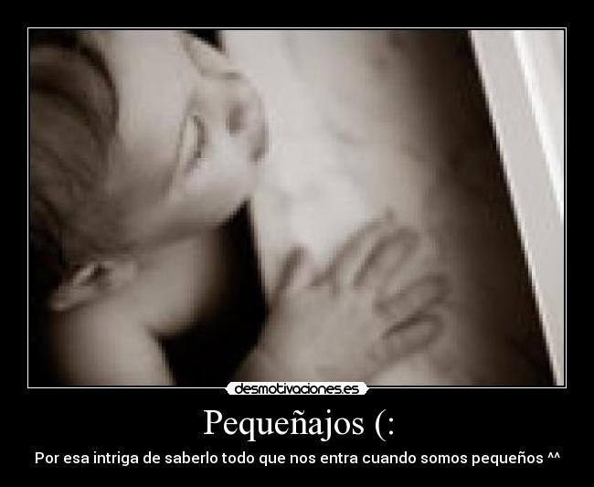 Pequeñajos (: - Por esa intriga de saberlo todo que nos entra cuando somos pequeños ^^