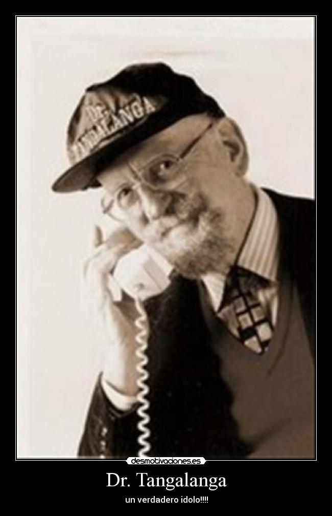 Dr. Tangalanga - un verdadero idolo!!!!