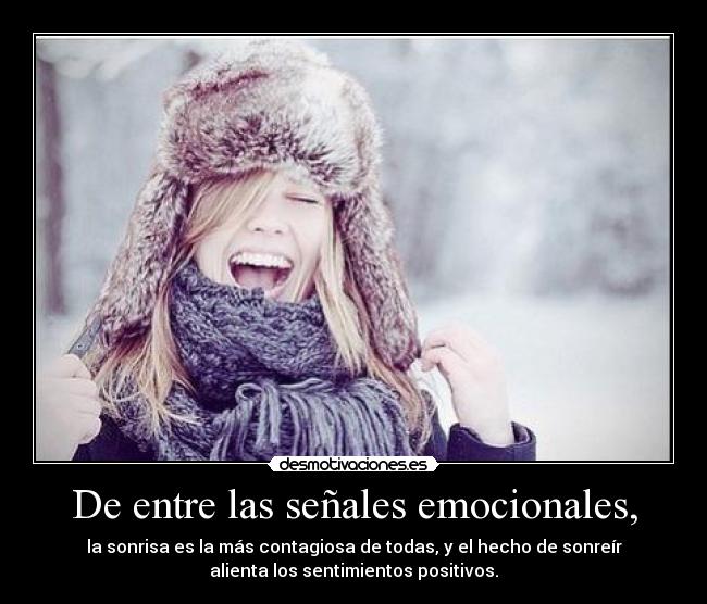 De entre las señales emocionales, - la sonrisa es la más contagiosa de todas, y el hecho de sonreír
alienta los sentimientos positivos.