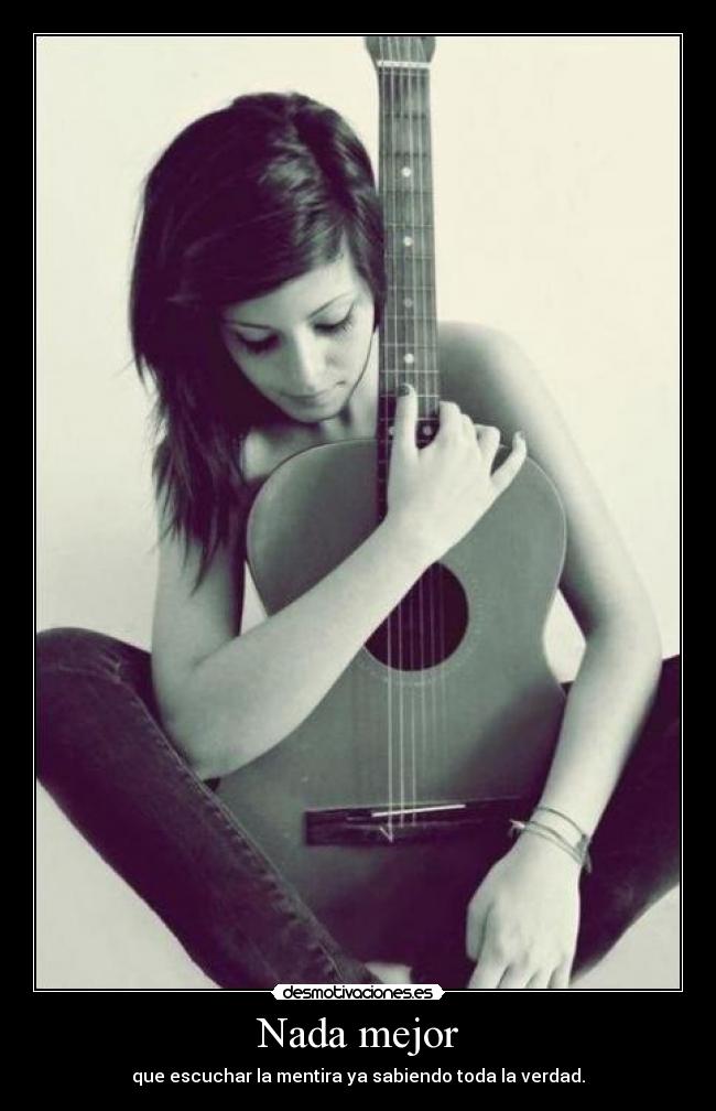 Nada mejor - que escuchar la mentira ya sabiendo toda la verdad.