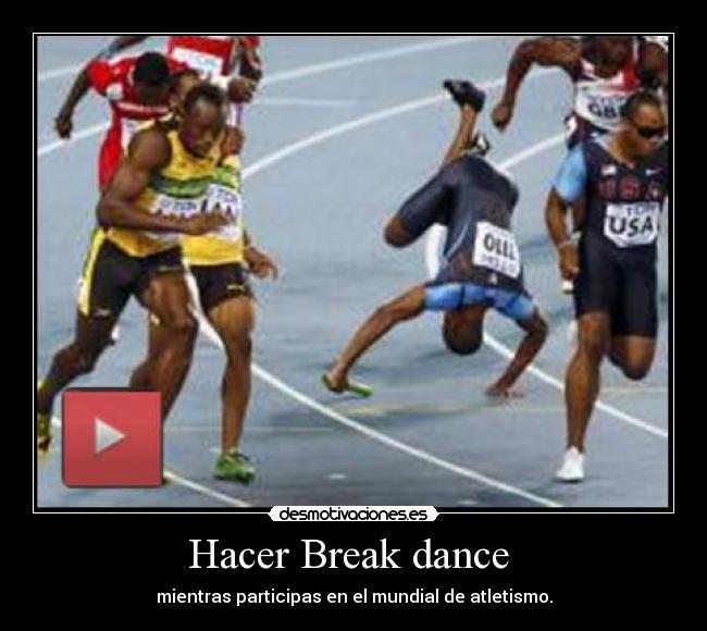 Hacer Break dance  - mientras participas en el mundial de atletismo.