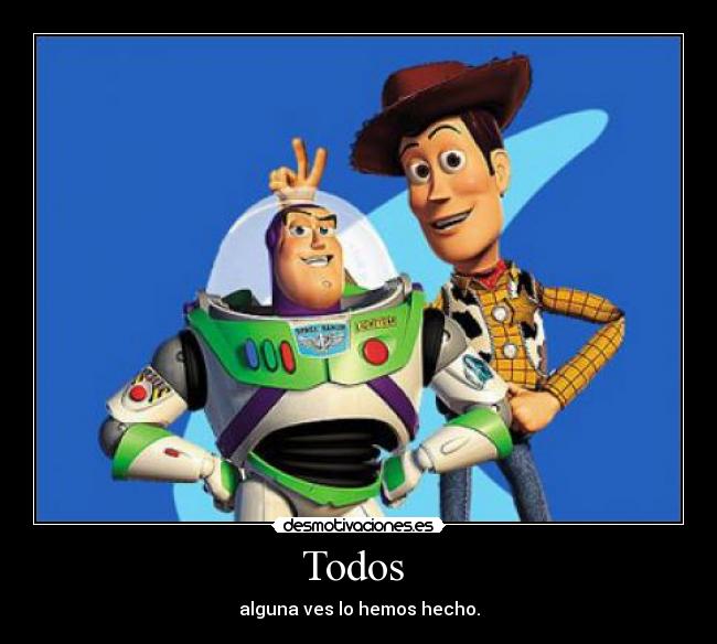 Todos - alguna ves lo hemos hecho.