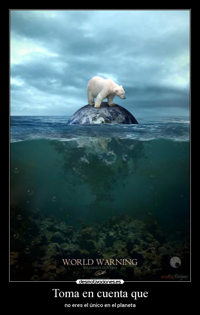 Toma en cuenta que - no eres el único en el planeta