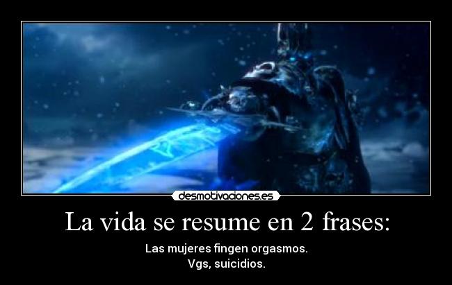 La vida se resume en 2 frases: - Las mujeres fingen orgasmos.
Vgs, suicidios.