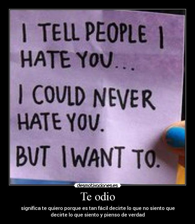 Te odio - significa te quiero porque es tan fácil decirte lo que no siento que
decirte lo que siento y pienso de verdad