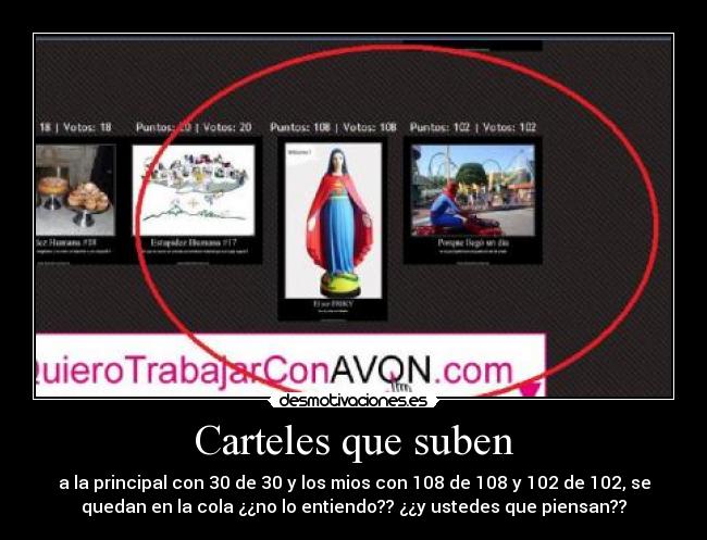Carteles que suben - a la principal con 30 de 30 y los mios con 108 de 108 y 102 de 102, se
quedan en la cola ¿¿no lo entiendo?? ¿¿y ustedes que piensan??