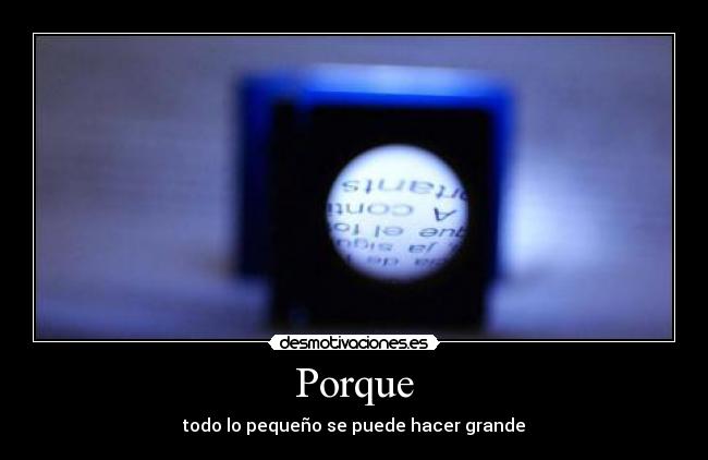 Porque - todo lo pequeño se puede hacer grande