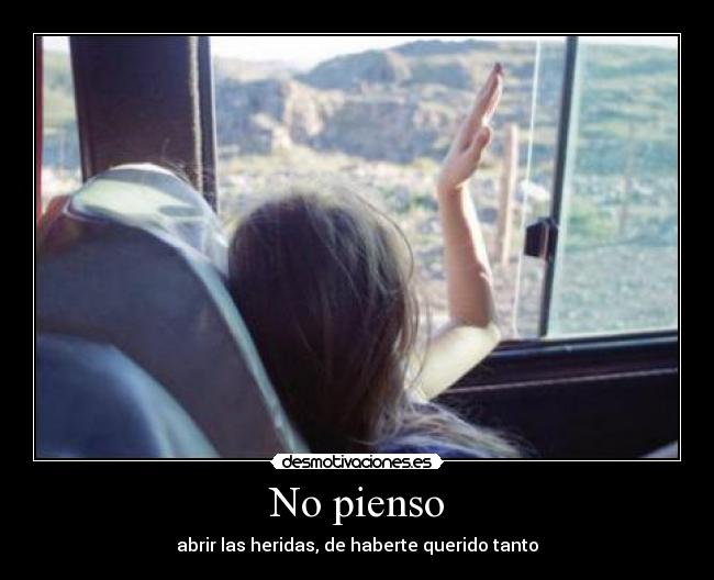 No pienso - abrir las heridas, de haberte querido tanto