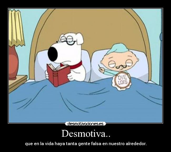 Desmotiva.. - que en la vida haya tanta gente falsa en nuestro alrededor.