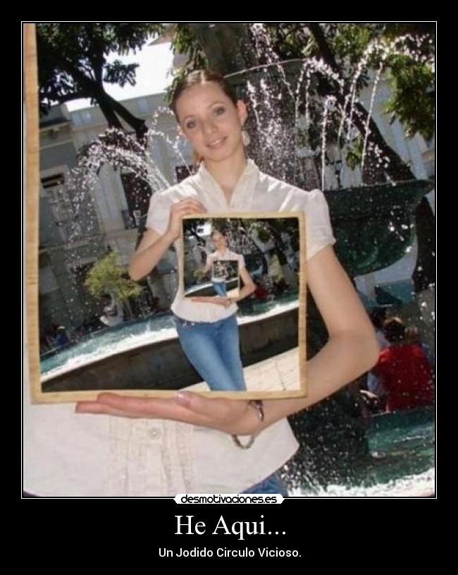 He Aqui... - Un Jodido Circulo Vicioso.