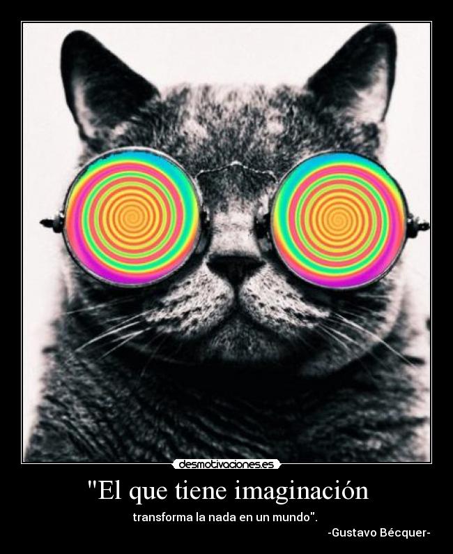 El que tiene imaginación - transforma la nada en un mundo. 
                                                                                                             -Gustavo Bécquer-