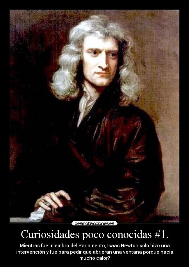 Curiosidades poco conocidas #1. - Mientras fue miembro del Parlamento, Isaac Newton solo hizo una
intervención y fue para pedir que abrieran una ventana porque hacia
mucho calor?