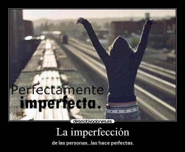 La imperfección - de las personas...las hace perfectas.