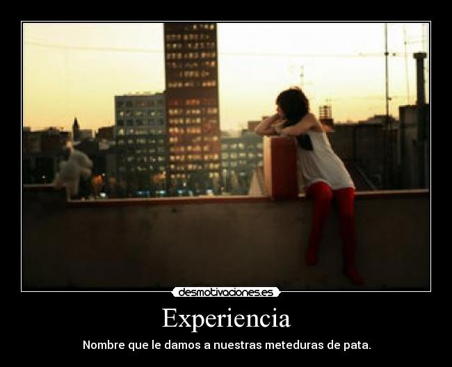 Experiencia - Nombre que le damos a nuestras meteduras de pata.