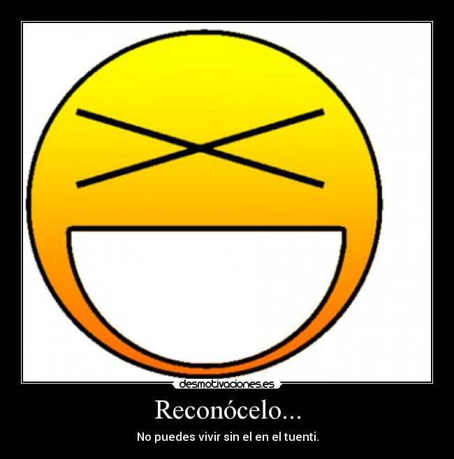 Reconócelo... - No puedes vivir sin el en el tuenti.