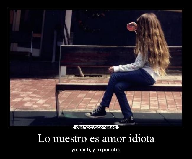 Lo nuestro es amor idiota -