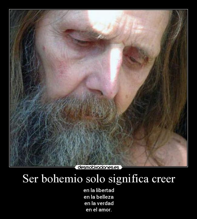 Ser bohemio solo significa creer - en la libertad
en la belleza
en la verdad
en el amor.