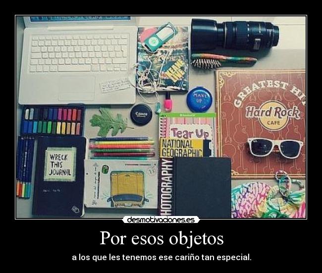 Por esos objetos - a los que les tenemos ese cariño tan especial.