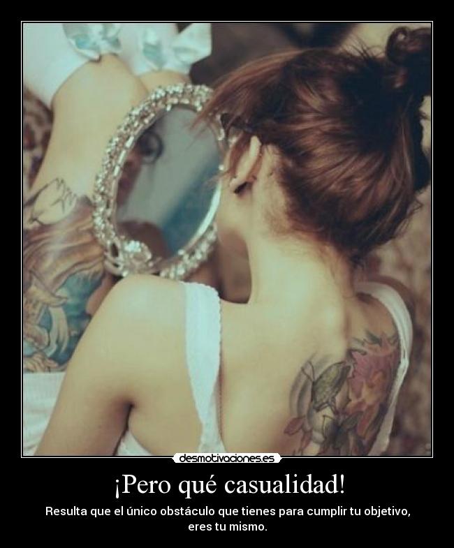 ¡Pero qué casualidad! - Resulta que el único obstáculo que tienes para cumplir tu objetivo,
eres tu mismo.