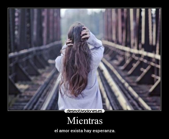 Mientras - el amor exista hay esperanza.