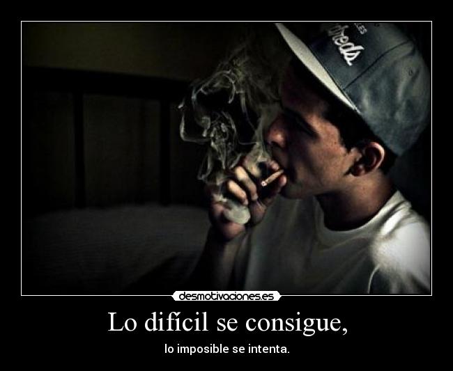Lo difícil se consigue, - lo imposible se intenta.