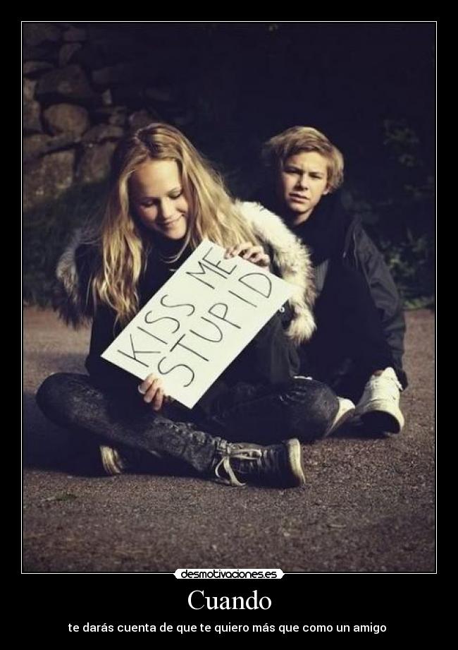 Cuando - te darás cuenta de que te quiero más que como un amigo ♥