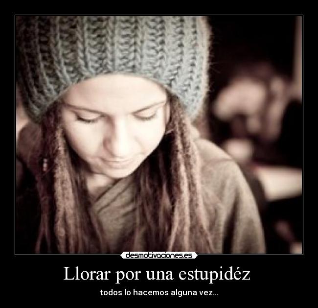 Llorar por una estupidéz  - 
