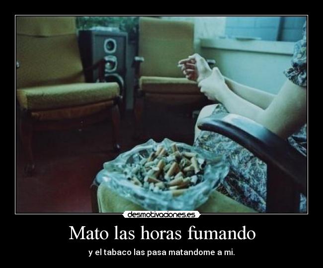 Mato las horas fumando -